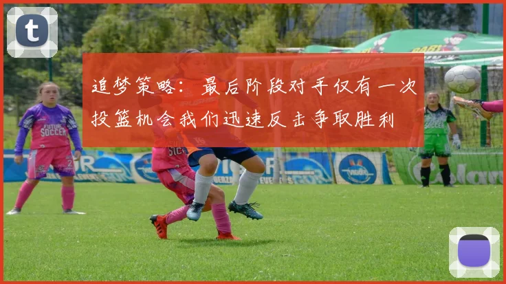 追梦策略：最后阶段对手仅有一次投篮机会我们迅速反击争取胜利