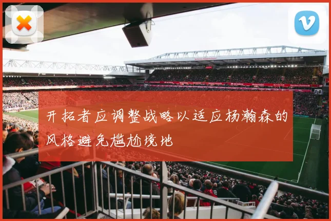 开拓者应调整战略以适应杨瀚森的风格避免尴尬境地