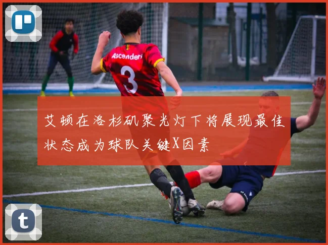 艾顿在洛杉矶聚光灯下将展现最佳状态成为球队关键X因素