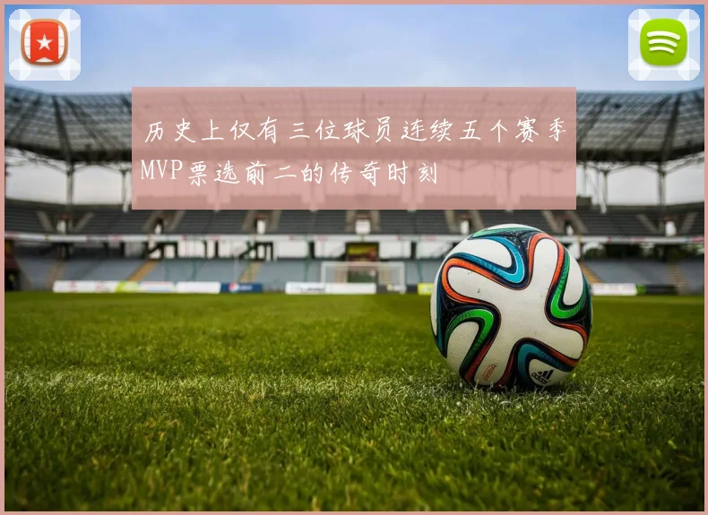 历史上仅有三位球员连续五个赛季MVP票选前二的传奇时刻
