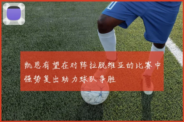 凯恩有望在对阵拉脱维亚的比赛中强势复出助力球队争胜