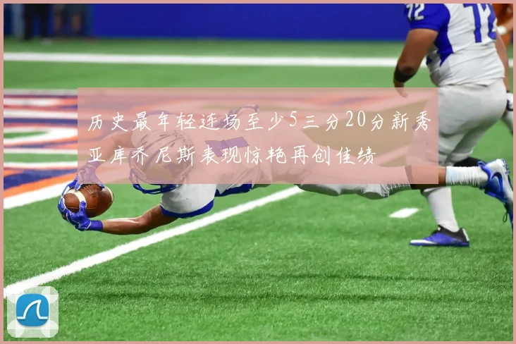 历史最年轻连场至少5三分20分新秀亚库乔尼斯表现惊艳再创佳绩