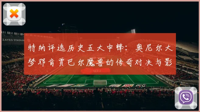 特纳评选历史五大中锋：奥尼尔大梦邓肯贾巴尔魔兽的传奇对决与影响