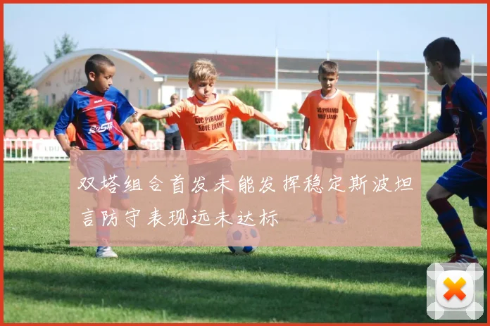双塔组合首发未能发挥稳定斯波坦言防守表现远未达标