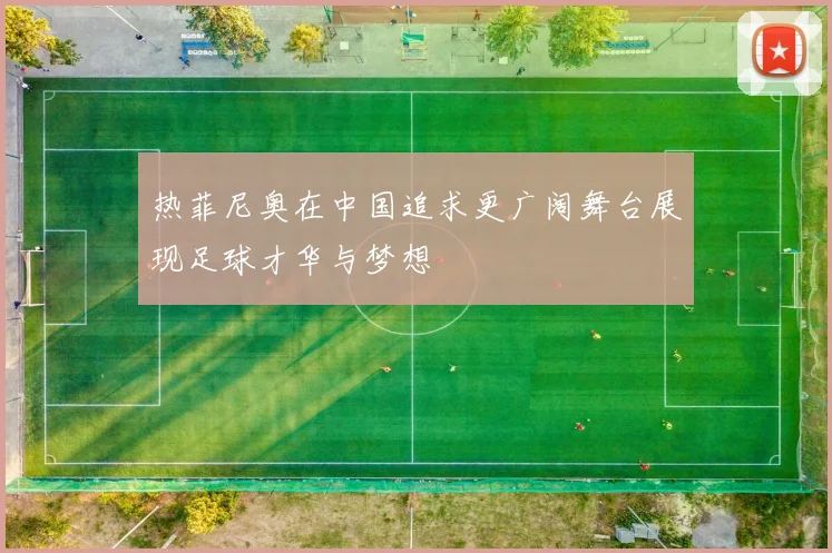 热菲尼奥在中国追求更广阔舞台展现足球才华与梦想
