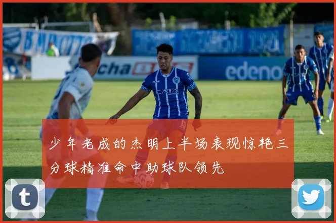 少年老成的杰明上半场表现惊艳三分球精准命中助球队领先