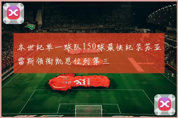 本世纪单一球队150球最快纪录苏亚雷斯领衔凯恩位列第三