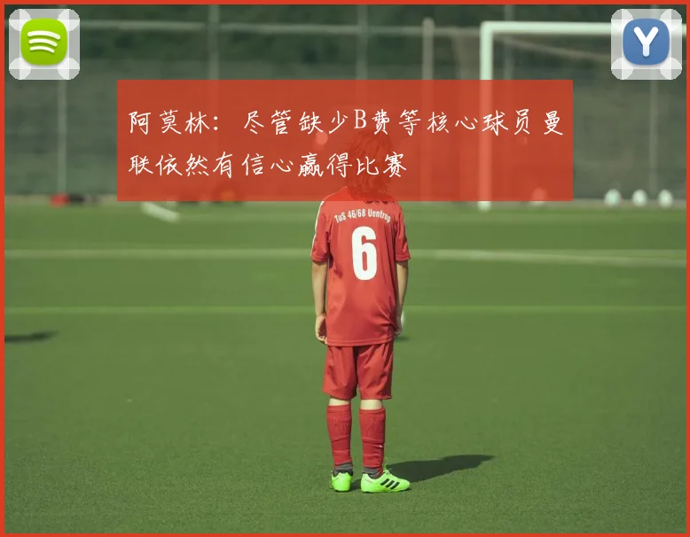 阿莫林：尽管缺少B费等核心球员曼联依然有信心赢得比赛