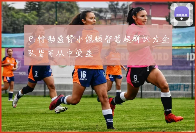 巴特勒盛赞小佩顿智慧超群认为全队皆可从中受益