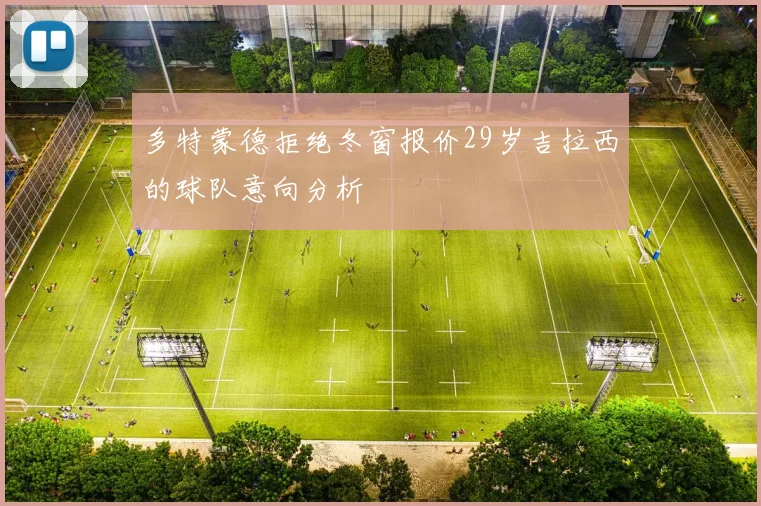 多特蒙德拒绝冬窗报价29岁吉拉西的球队意向分析