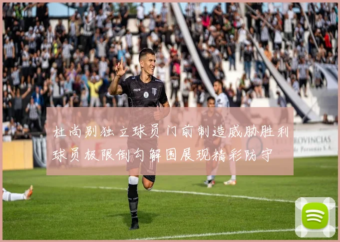 杜尚别独立球员门前制造威胁胜利球员极限倒勾解围展现精彩防守